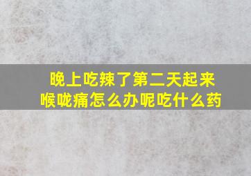 晚上吃辣了第二天起来喉咙痛怎么办呢吃什么药