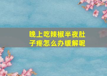 晚上吃辣椒半夜肚子疼怎么办缓解呢