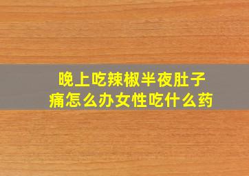 晚上吃辣椒半夜肚子痛怎么办女性吃什么药