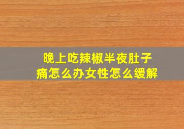 晚上吃辣椒半夜肚子痛怎么办女性怎么缓解