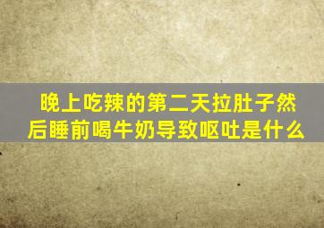 晚上吃辣的第二天拉肚子然后睡前喝牛奶导致呕吐是什么