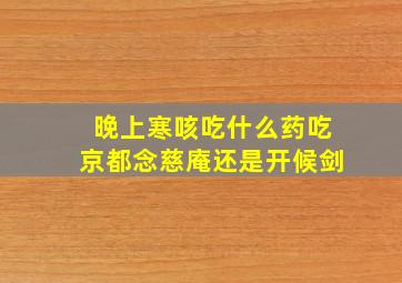 晚上寒咳吃什么药吃京都念慈庵还是开候剑