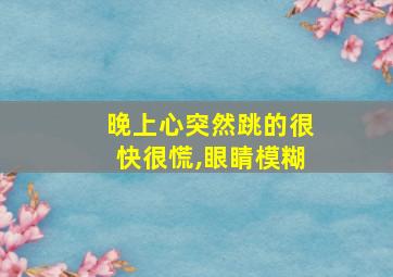 晚上心突然跳的很快很慌,眼睛模糊