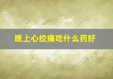 晚上心绞痛吃什么药好