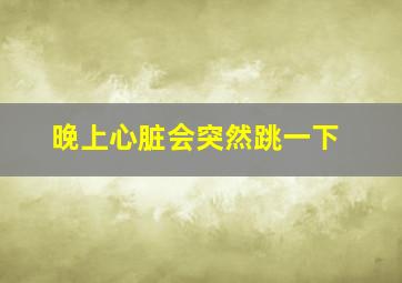 晚上心脏会突然跳一下