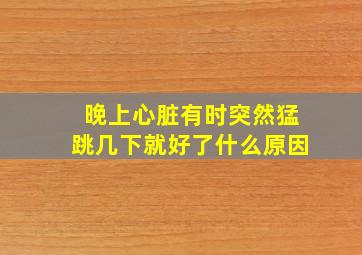 晚上心脏有时突然猛跳几下就好了什么原因