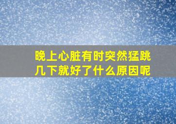 晚上心脏有时突然猛跳几下就好了什么原因呢