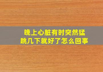 晚上心脏有时突然猛跳几下就好了怎么回事