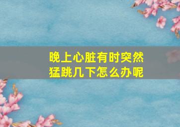 晚上心脏有时突然猛跳几下怎么办呢