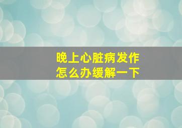 晚上心脏病发作怎么办缓解一下