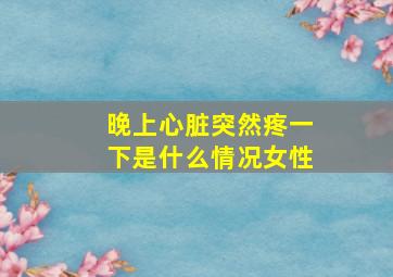 晚上心脏突然疼一下是什么情况女性