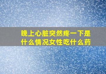 晚上心脏突然疼一下是什么情况女性吃什么药