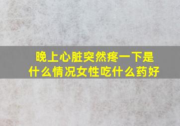 晚上心脏突然疼一下是什么情况女性吃什么药好