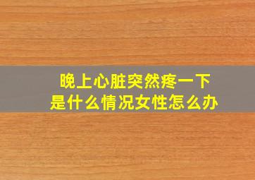 晚上心脏突然疼一下是什么情况女性怎么办