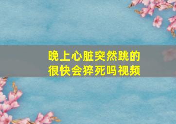 晚上心脏突然跳的很快会猝死吗视频