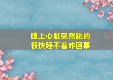 晚上心脏突然跳的很快睡不着咋回事