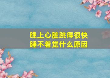 晚上心脏跳得很快睡不着觉什么原因