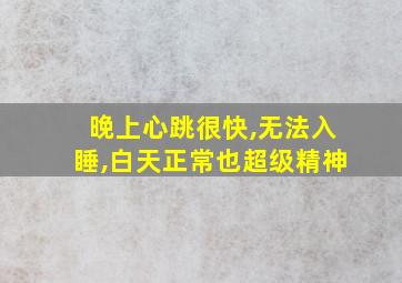 晚上心跳很快,无法入睡,白天正常也超级精神