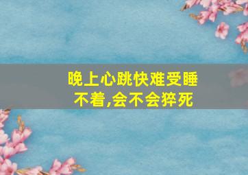 晚上心跳快难受睡不着,会不会猝死