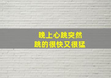 晚上心跳突然跳的很快又很猛