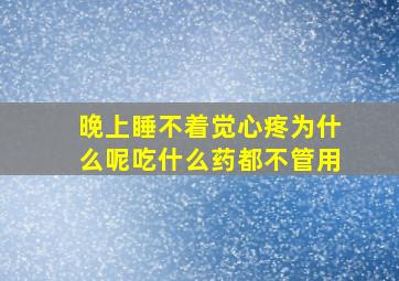 晚上睡不着觉心疼为什么呢吃什么药都不管用