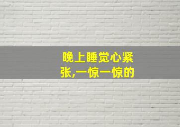 晚上睡觉心紧张,一惊一惊的