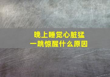 晚上睡觉心脏猛一跳惊醒什么原因