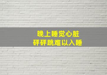 晚上睡觉心脏砰砰跳难以入睡