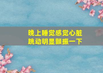 晚上睡觉感觉心脏跳动明显颤振一下