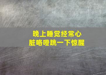 晚上睡觉经常心脏咯噔跳一下惊醒