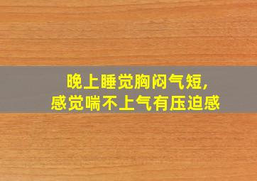 晚上睡觉胸闷气短,感觉喘不上气有压迫感