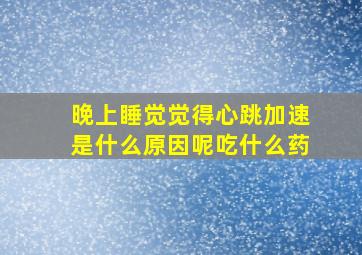 晚上睡觉觉得心跳加速是什么原因呢吃什么药