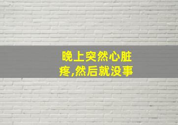 晚上突然心脏疼,然后就没事