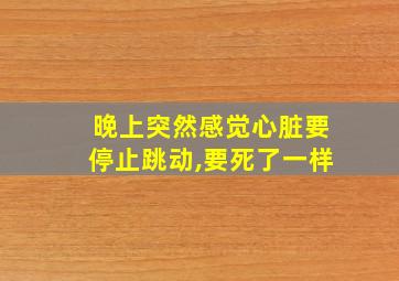 晚上突然感觉心脏要停止跳动,要死了一样