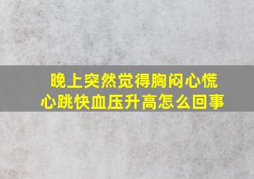 晚上突然觉得胸闷心慌心跳快血压升高怎么回事