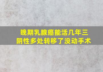 晚期乳腺癌能活几年三阴性多处转移了没动手术