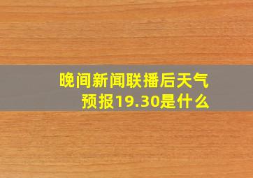 晚间新闻联播后天气预报19.30是什么