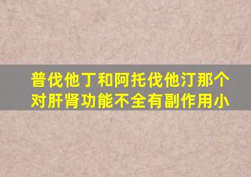 普伐他丁和阿托伐他汀那个对肝肾功能不全有副作用小