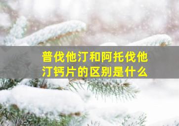 普伐他汀和阿托伐他汀钙片的区别是什么