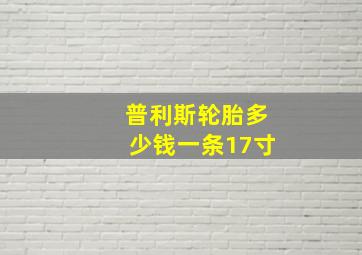 普利斯轮胎多少钱一条17寸