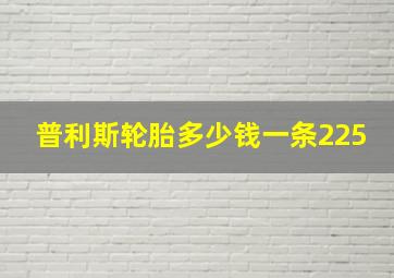 普利斯轮胎多少钱一条225