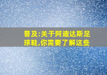 普及:关于阿迪达斯足球鞋,你需要了解这些