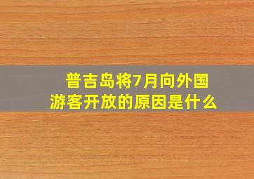 普吉岛将7月向外国游客开放的原因是什么