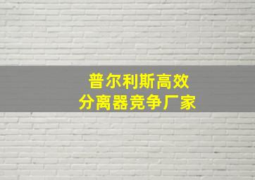 普尔利斯高效分离器竞争厂家