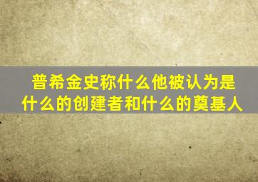 普希金史称什么他被认为是什么的创建者和什么的奠基人