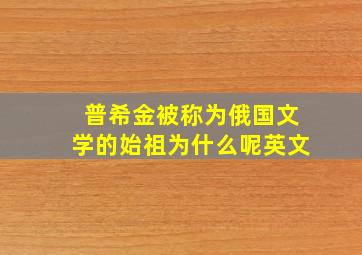 普希金被称为俄国文学的始祖为什么呢英文