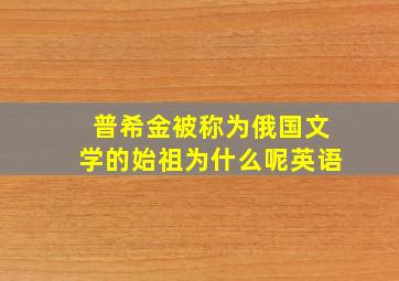 普希金被称为俄国文学的始祖为什么呢英语