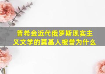 普希金近代俄罗斯现实主义文学的奠基人被誉为什么