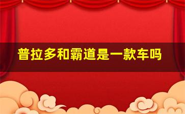 普拉多和霸道是一款车吗