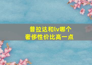 普拉达和lv哪个奢侈性价比高一点